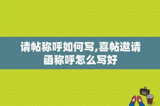 请帖称呼如何写,喜帖邀请函称呼怎么写好