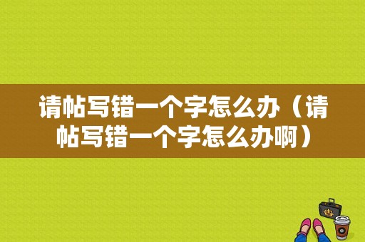 请帖写错一个字怎么办（请帖写错一个字怎么办啊）