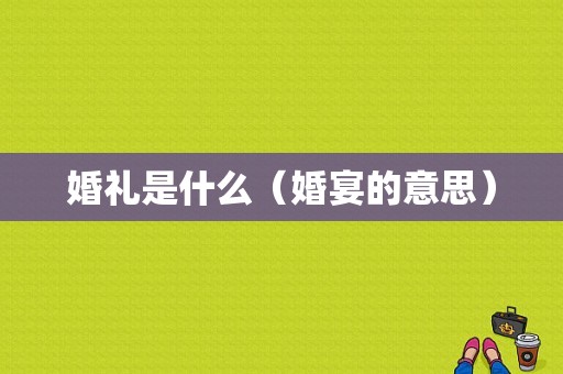 婚礼是什么（婚宴的意思）