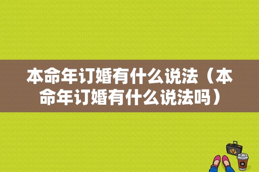 本命年订婚有什么说法（本命年订婚有什么说法吗）