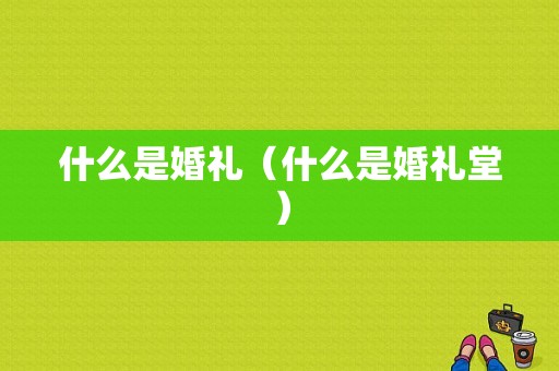 什么是婚礼（什么是婚礼堂）