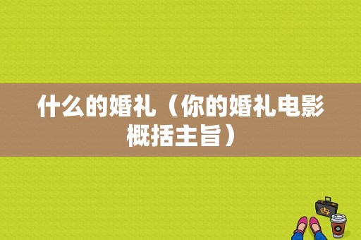 什么的婚礼（你的婚礼电影概括主旨）