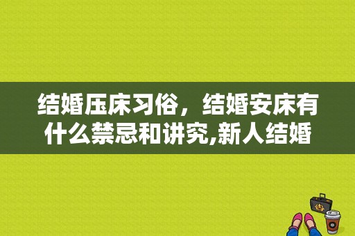 结婚压床习俗，结婚安床有什么禁忌和讲究,新人结婚压床有什么讲究