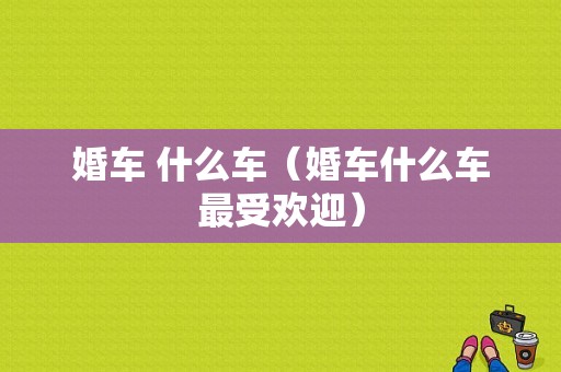 婚车 什么车（婚车什么车最受欢迎）