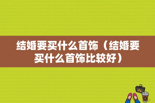 结婚要买什么首饰（结婚要买什么首饰比较好）