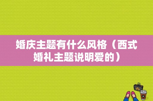 婚庆主题有什么风格（西式婚礼主题说明爱的）