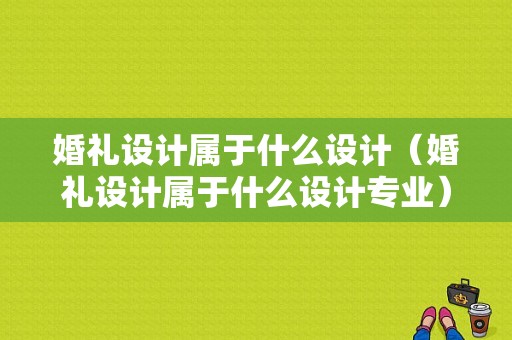 婚礼设计属于什么设计（婚礼设计属于什么设计专业）