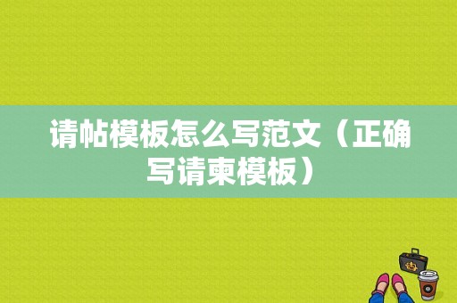 请帖模板怎么写范文（正确写请柬模板）