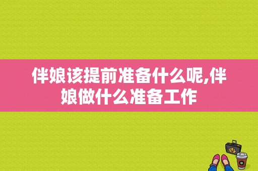 伴娘该提前准备什么呢,伴娘做什么准备工作