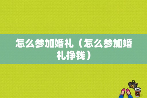 怎么参加婚礼（怎么参加婚礼挣钱）
