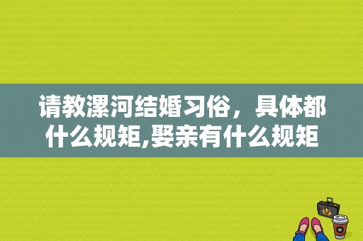 请教漯河结婚习俗，具体都什么规矩,娶亲有什么规矩吗