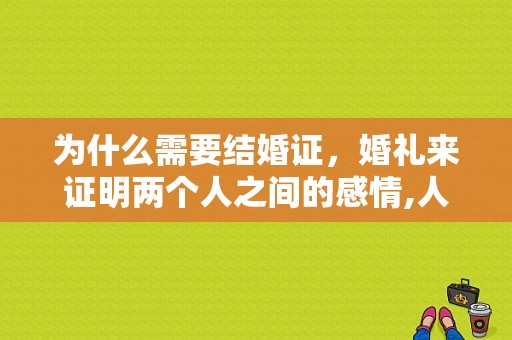 为什么需要结婚证，婚礼来证明两个人之间的感情,人们为什么要办婚礼呢