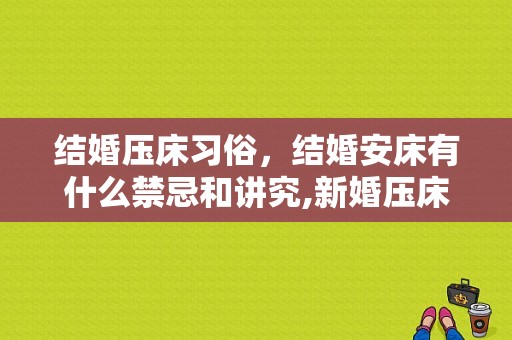 结婚压床习俗，结婚安床有什么禁忌和讲究,新婚压床有什么讲究没