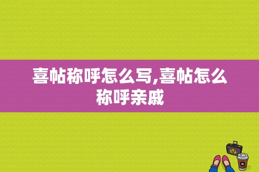 喜帖称呼怎么写,喜帖怎么称呼亲戚