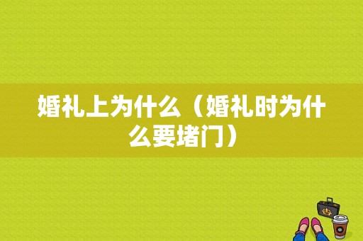 婚礼上为什么（婚礼时为什么要堵门）