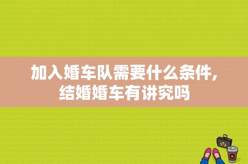 加入婚车队需要什么条件,结婚婚车有讲究吗