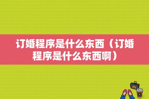 订婚程序是什么东西（订婚程序是什么东西啊）