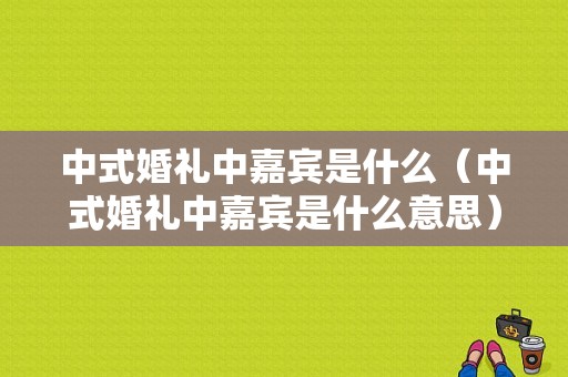 中式婚礼中嘉宾是什么（中式婚礼中嘉宾是什么意思）