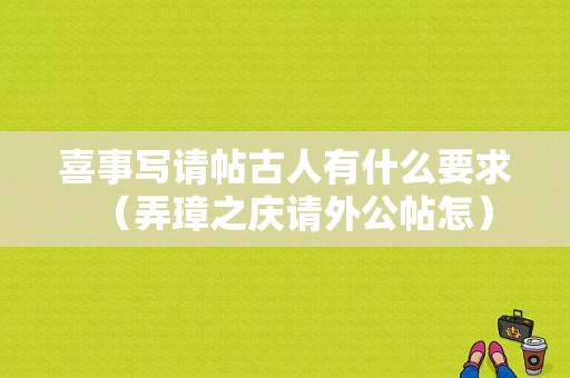 喜事写请帖古人有什么要求（弄璋之庆请外公帖怎）