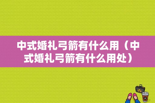 中式婚礼弓箭有什么用（中式婚礼弓箭有什么用处）