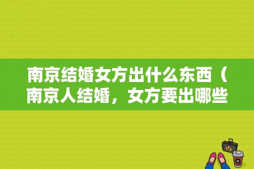 南京结婚女方出什么东西（南京人结婚，女方要出哪些嫁妆啊）