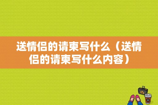 送情侣的请柬写什么（送情侣的请柬写什么内容）