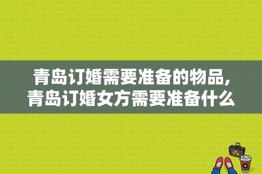 青岛订婚需要准备的物品,青岛订婚女方需要准备什么回礼 有哪些