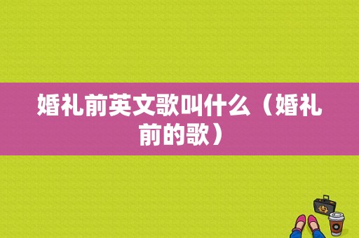 婚礼前英文歌叫什么（婚礼前的歌）
