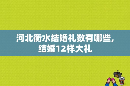 河北衡水结婚礼数有哪些,结婚12样大礼