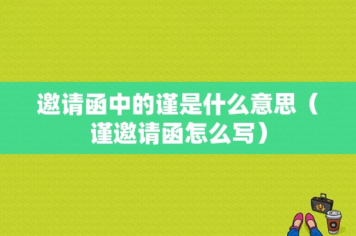 邀请函中的谨是什么意思（谨邀请函怎么写）