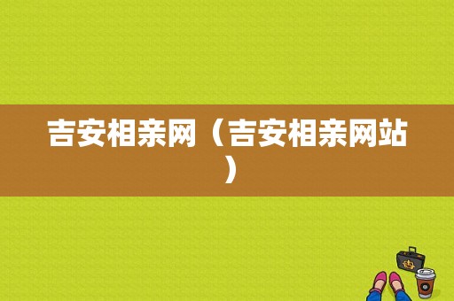 吉安相亲网（吉安相亲网站）