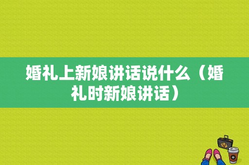 婚礼上新娘讲话说什么（婚礼时新娘讲话）