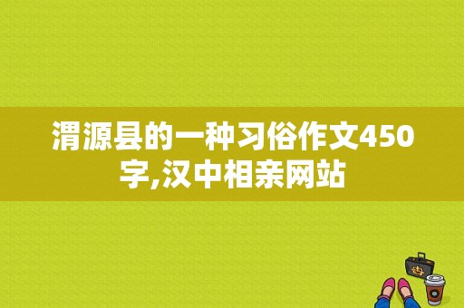渭源县的一种习俗作文450字,汉中相亲网站