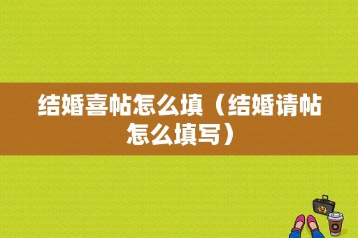 结婚喜帖怎么填（结婚请帖怎么填写）