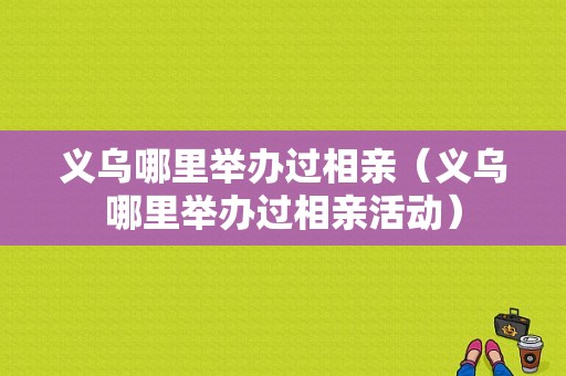 义乌哪里举办过相亲（义乌哪里举办过相亲活动）