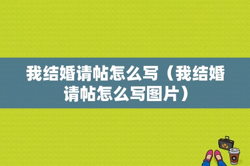 我结婚请帖怎么写（我结婚请帖怎么写图片）