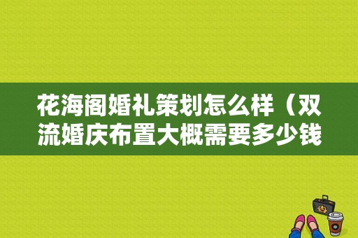 花海阁婚礼策划怎么样（双流婚庆布置大概需要多少钱啊？规格要求不高就一般的就行了）