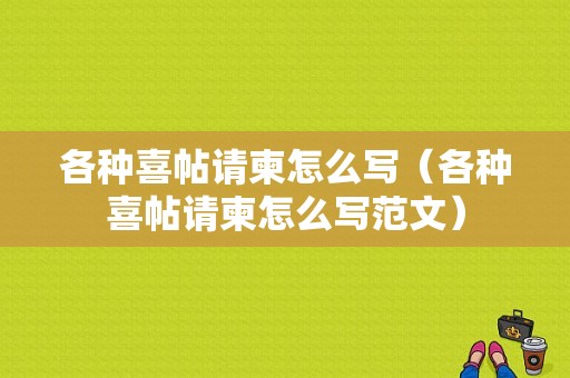 各种喜帖请柬怎么写（各种喜帖请柬怎么写范文）