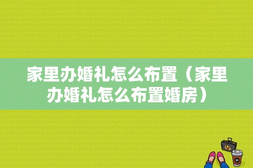 家里办婚礼怎么布置（家里办婚礼怎么布置婚房）