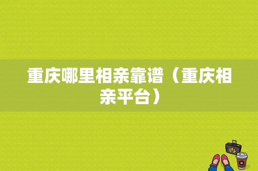 重庆哪里相亲靠谱（重庆相亲平台）