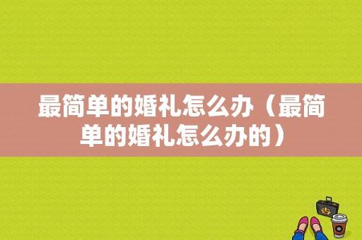 最简单的婚礼怎么办（最简单的婚礼怎么办的）