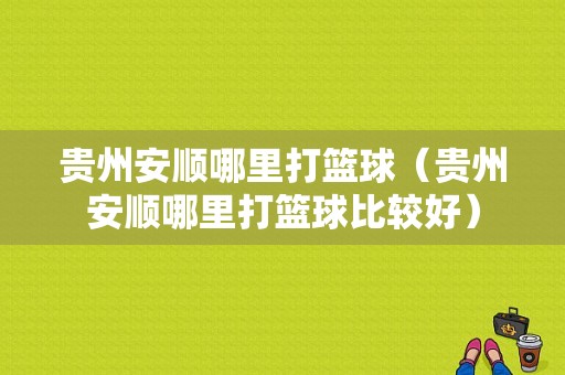 贵州安顺哪里打篮球（贵州安顺哪里打篮球比较好）