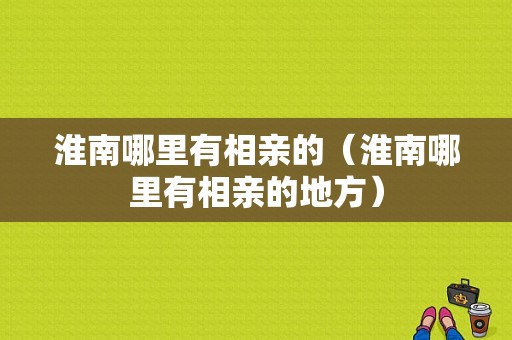 淮南哪里有相亲的（淮南哪里有相亲的地方）