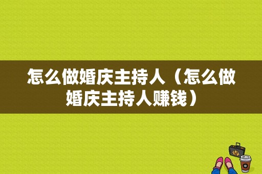 怎么做婚庆主持人（怎么做婚庆主持人赚钱）
