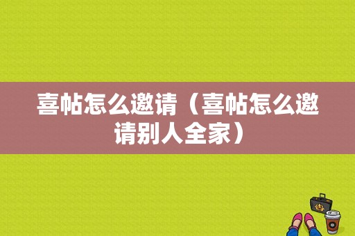 喜帖怎么邀请（喜帖怎么邀请别人全家）