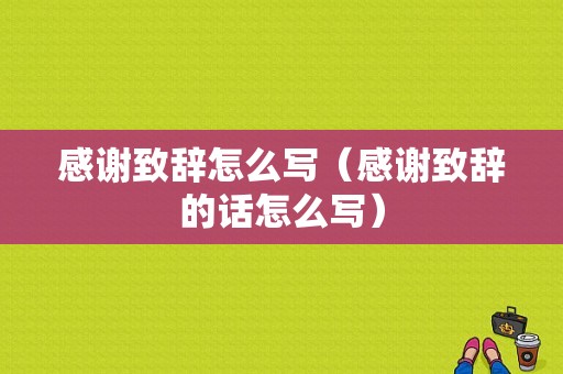 感谢致辞怎么写（感谢致辞的话怎么写）