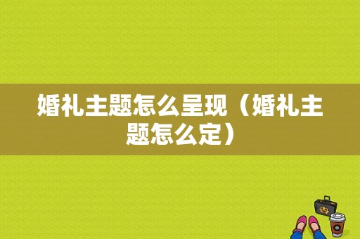 婚礼主题怎么呈现（婚礼主题怎么定）