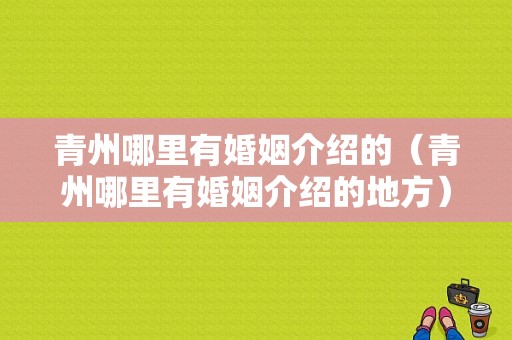 青州哪里有婚姻介绍的（青州哪里有婚姻介绍的地方）