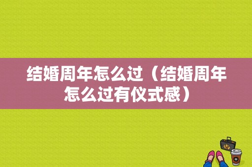 结婚周年怎么过（结婚周年怎么过有仪式感）