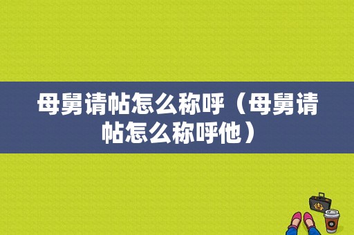 母舅请帖怎么称呼（母舅请帖怎么称呼他）